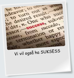 Vi vil ogs ha SUKSESS